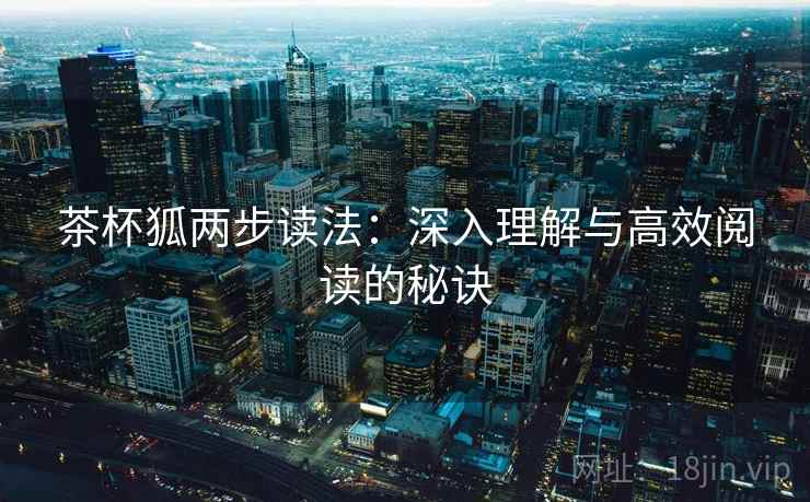 茶杯狐两步读法：深入理解与高效阅读的秘诀