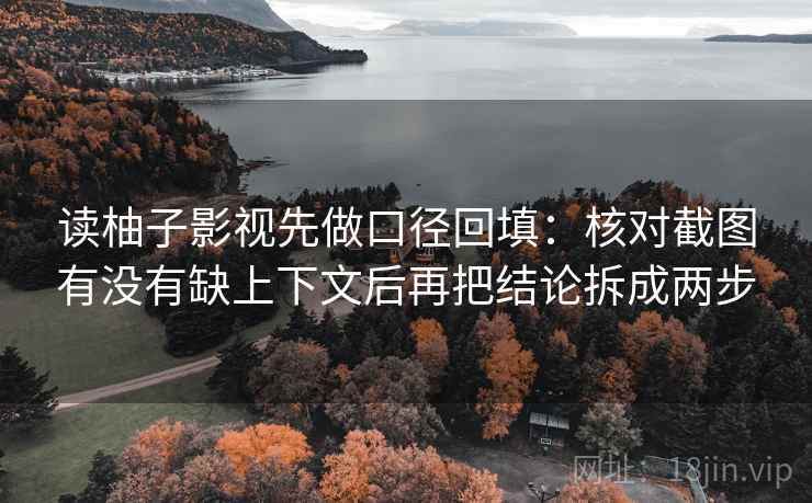 读柚子影视先做口径回填:核对截图有没有缺上下文后再把结论拆成两步 读柚子影视先做口径回填:核对截图有没有缺上下文后再把结论拆成两步
