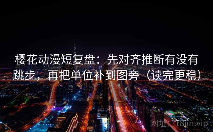 樱花动漫短复盘：先对齐推断有没有跳步，再把单位补到图旁（读完更稳）