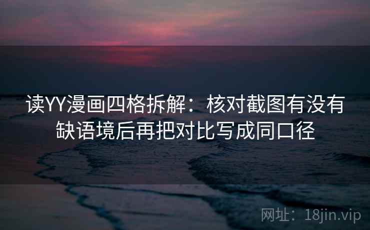 读YY漫画四格拆解：核对截图有没有缺语境后再把对比写成同口径