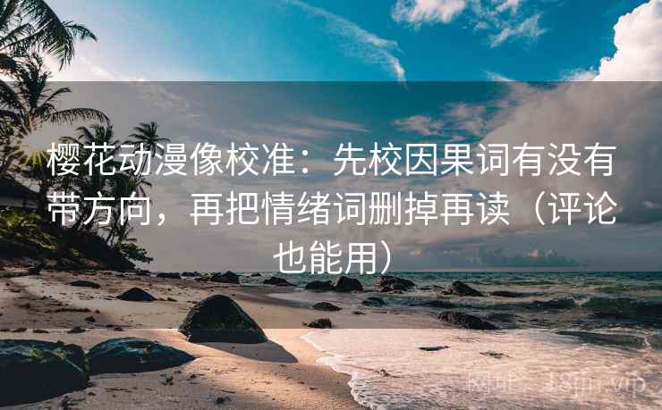 樱花动漫像校准：先校因果词有没有带方向，再把情绪词删掉再读（评论也能用）
