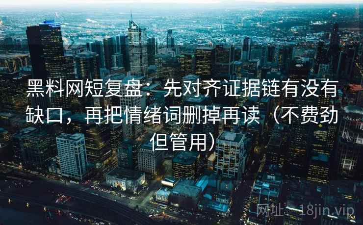 黑料网短复盘：先对齐证据链有没有缺口，再把情绪词删掉再读（不费劲但管用）