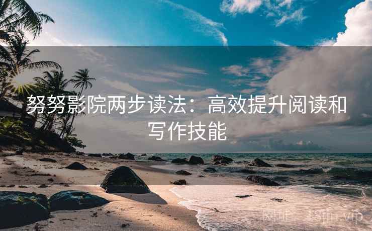 努努影院两步读法：高效提升阅读和写作技能