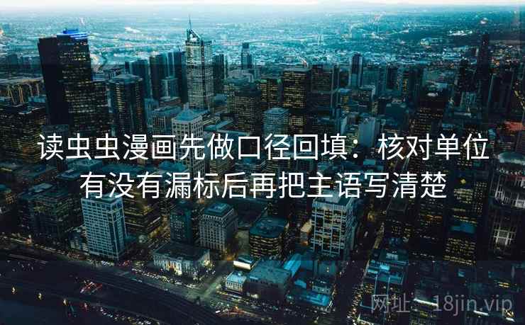 读虫虫漫画先做口径回填：核对单位有没有漏标后再把主语写清楚