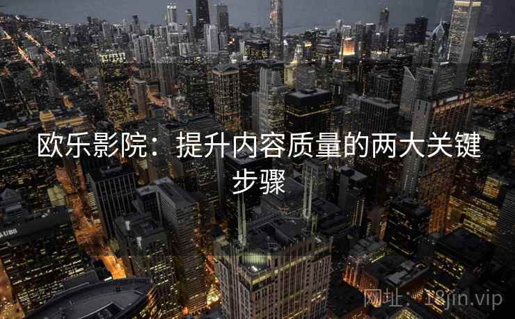 欧乐影院：提升内容质量的两大关键步骤