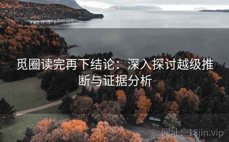 觅圈读完再下结论：深入探讨越级推断与证据分析