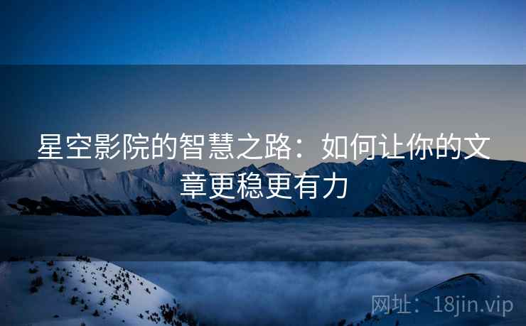 星空影院的智慧之路：如何让你的文章更稳更有力