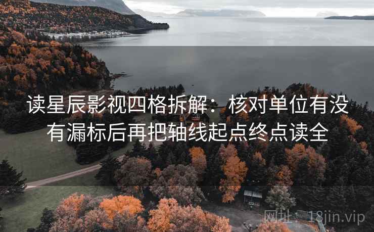 读星辰影视四格拆解：核对单位有没有漏标后再把轴线起点终点读全