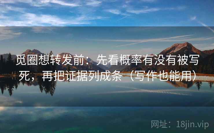 觅圈想转发前：先看概率有没有被写死，再把证据列成条（写作也能用）