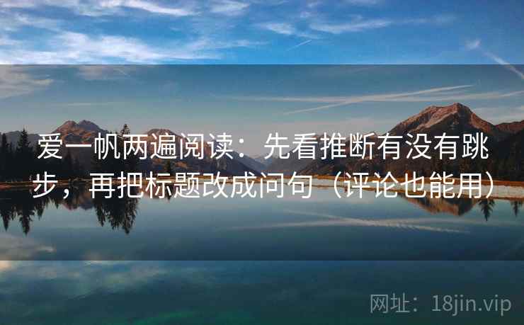 爱一帆两遍阅读：先看推断有没有跳步，再把标题改成问句（评论也能用）