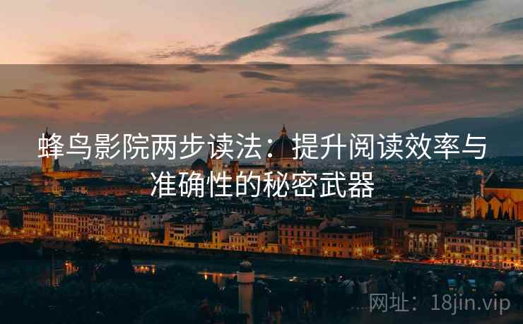 蜂鸟影院两步读法：提升阅读效率与准确性的秘密武器