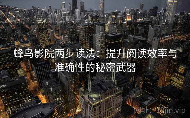 蜂鸟影院两步读法：提升阅读效率与准确性的秘密武器