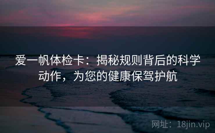 爱一帆体检卡：揭秘规则背后的科学动作，为您的健康保驾护航