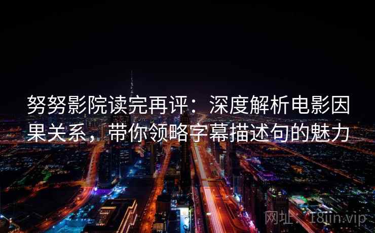 努努影院读完再评：深度解析电影因果关系，带你领略字幕描述句的魅力