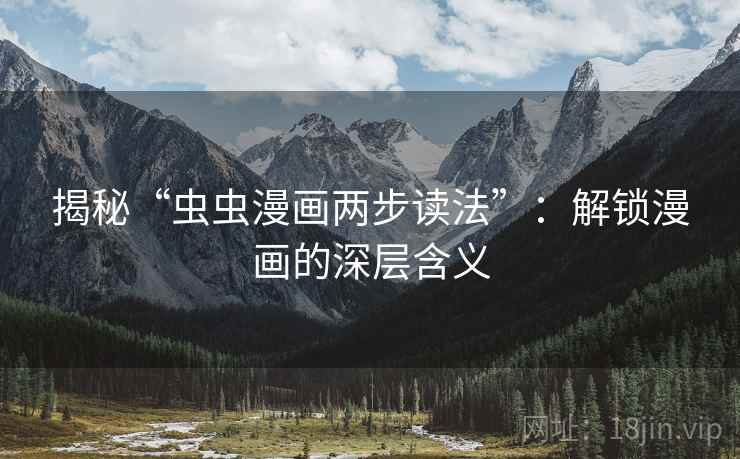 揭秘“虫虫漫画两步读法”：解锁漫画的深层含义