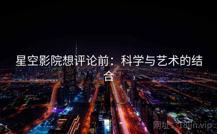 星空影院想评论前：科学与艺术的结合