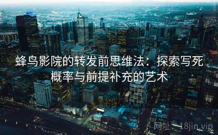 蜂鸟影院的转发前思维法：探索写死概率与前提补充的艺术