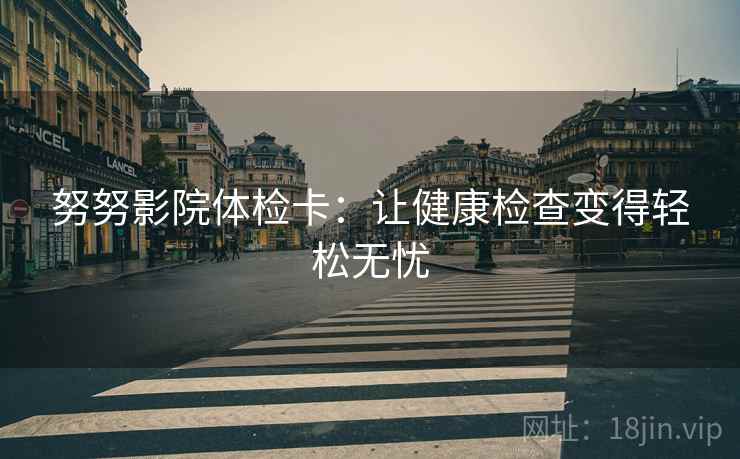 努努影院体检卡：让健康检查变得轻松无忧