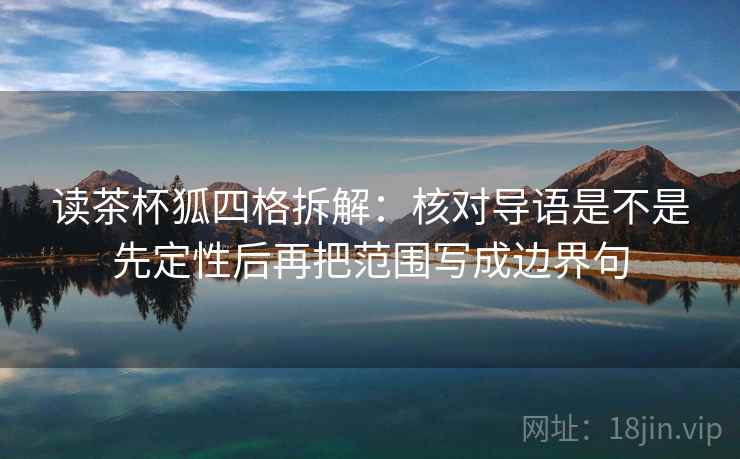 读茶杯狐四格拆解：核对导语是不是先定性后再把范围写成边界句