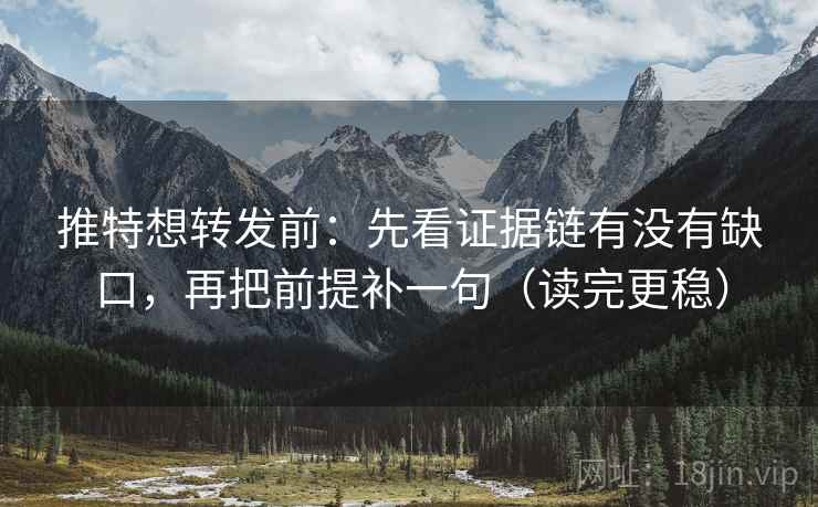 推特想转发前：先看证据链有没有缺口，再把前提补一句（读完更稳）